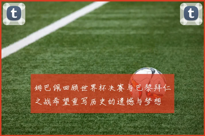 姆巴佩回顾世界杯决赛与巴黎拜仁之战希望重写历史的遗憾与梦想