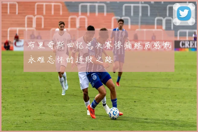 布里奇斯回忆总决赛惨痛经历感慨永难忘怀的连败之路