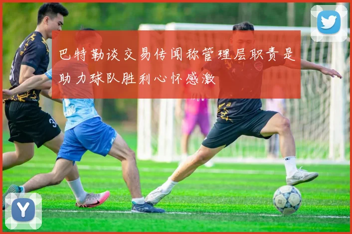 巴特勒谈交易传闻称管理层职责是助力球队胜利心怀感激