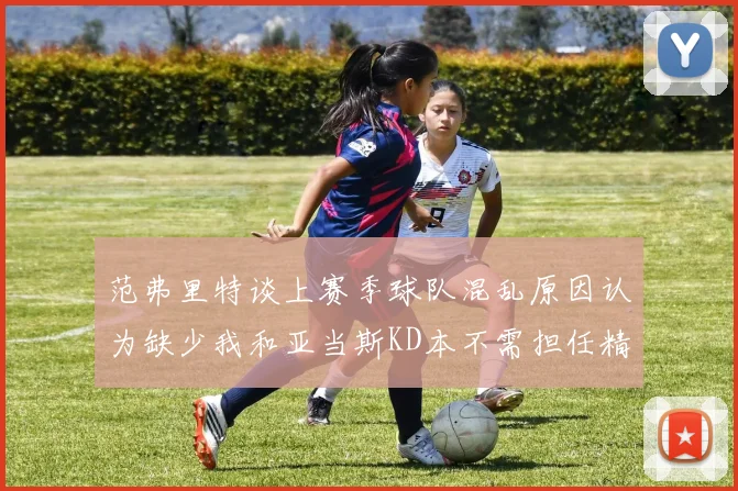 范弗里特谈上赛季球队混乱原因认为缺少我和亚当斯KD本不需担任精神领袖