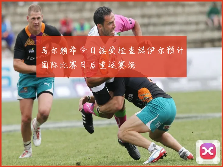 乌尔赖希今日接受检查诺伊尔预计国际比赛日后重返赛场