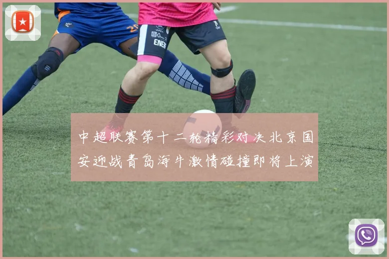 中超联赛第十二轮精彩对决北京国安迎战青岛海牛激情碰撞即将上演