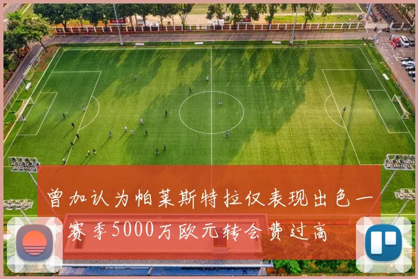 曾加认为帕莱斯特拉仅表现出色一个赛季5000万欧元转会费过高