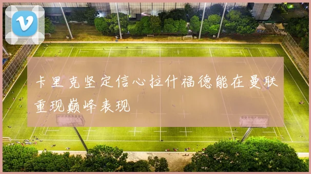 卡里克坚定信心拉什福德能在曼联重现巅峰表现