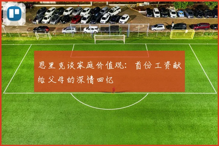 恩里克谈家庭价值观：首份工资献给父母的深情回忆