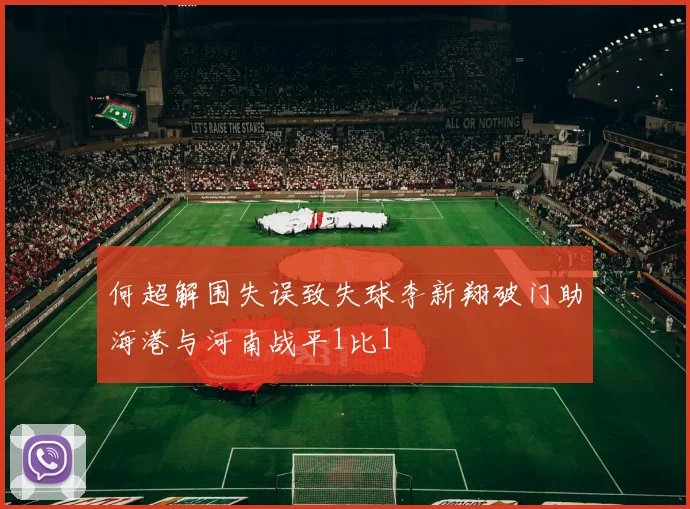 何超解围失误致失球李新翔破门助海港与河南战平1比1