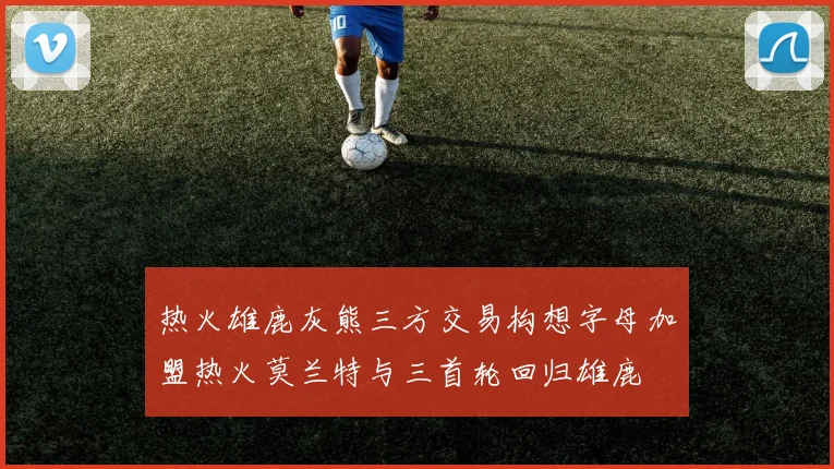 热火雄鹿灰熊三方交易构想字母加盟热火莫兰特与三首轮回归雄鹿