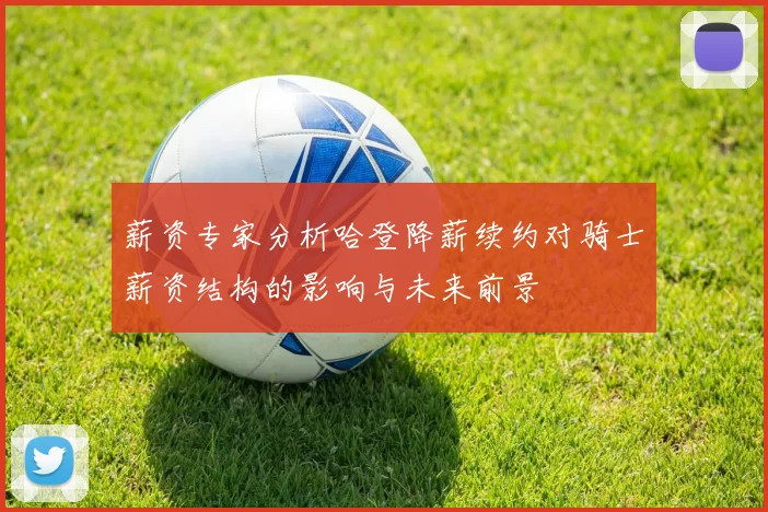 薪资专家分析哈登降薪续约对骑士薪资结构的影响与未来前景