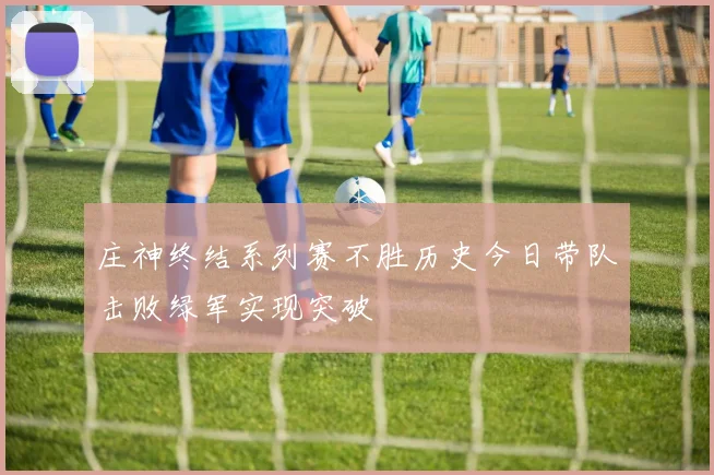 庄神终结系列赛不胜历史今日带队击败绿军实现突破
